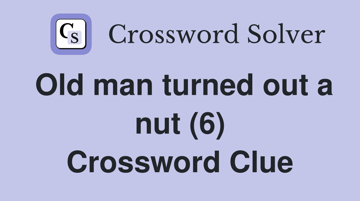 Old man turned out a nut (6) Crossword Clue Answers Crossword Solver